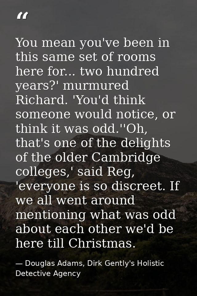 You mean you've been in this same set of rooms here for... two hundred years?' murmured Richard. 'You'd think someone wo — Douglas Adams, Dirk Gently's Holistic Detective Agency