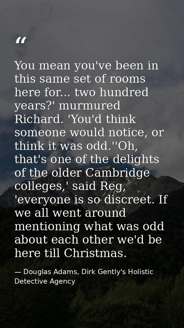 You mean you've been in this same set of rooms here for... two hundred years?' murmured Richard. 'You'd think someone wo — Douglas Adams, Dirk Gently's Holistic Detective Agency