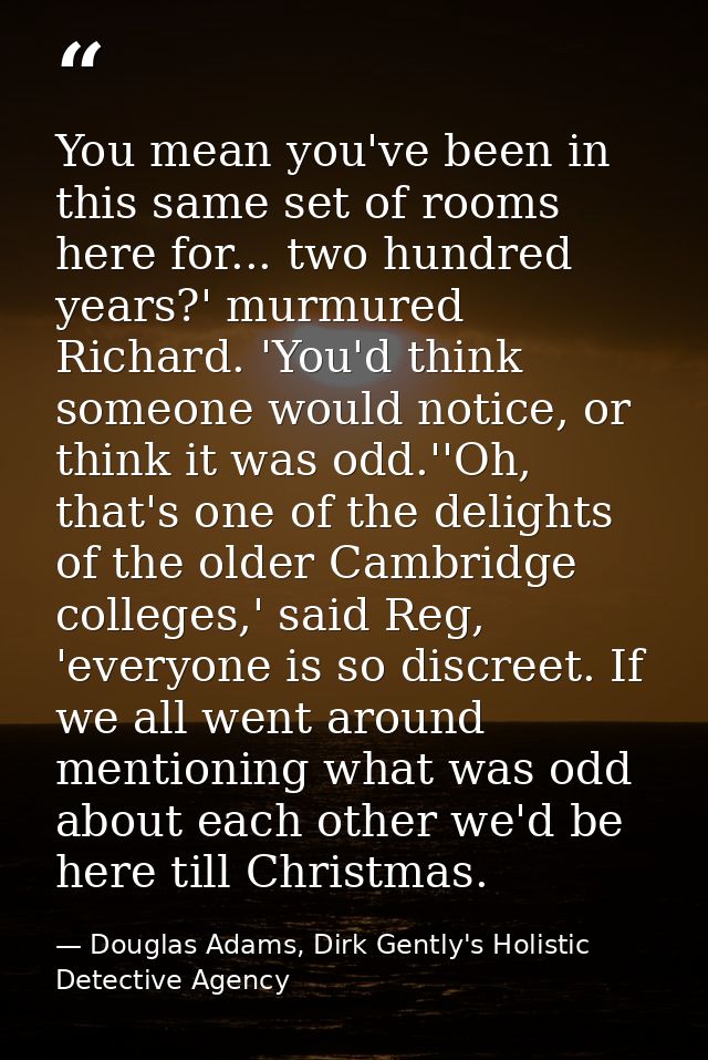 You mean you've been in this same set of rooms here for... two hundred years?' murmured Richard. 'You'd think someone wo — Douglas Adams, Dirk Gently's Holistic Detective Agency