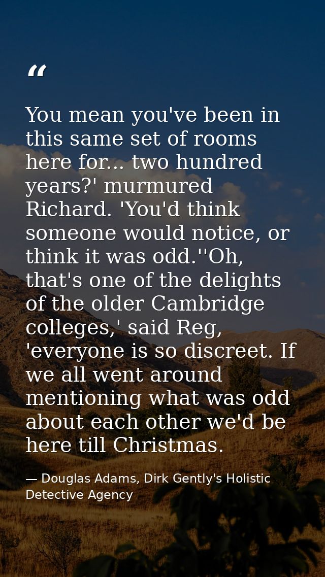 You mean you've been in this same set of rooms here for... two hundred years?' murmured Richard. 'You'd think someone wo — Douglas Adams, Dirk Gently's Holistic Detective Agency