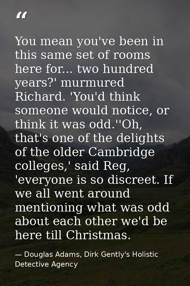 You mean you've been in this same set of rooms here for... two hundred years?' murmured Richard. 'You'd think someone wo — Douglas Adams, Dirk Gently's Holistic Detective Agency