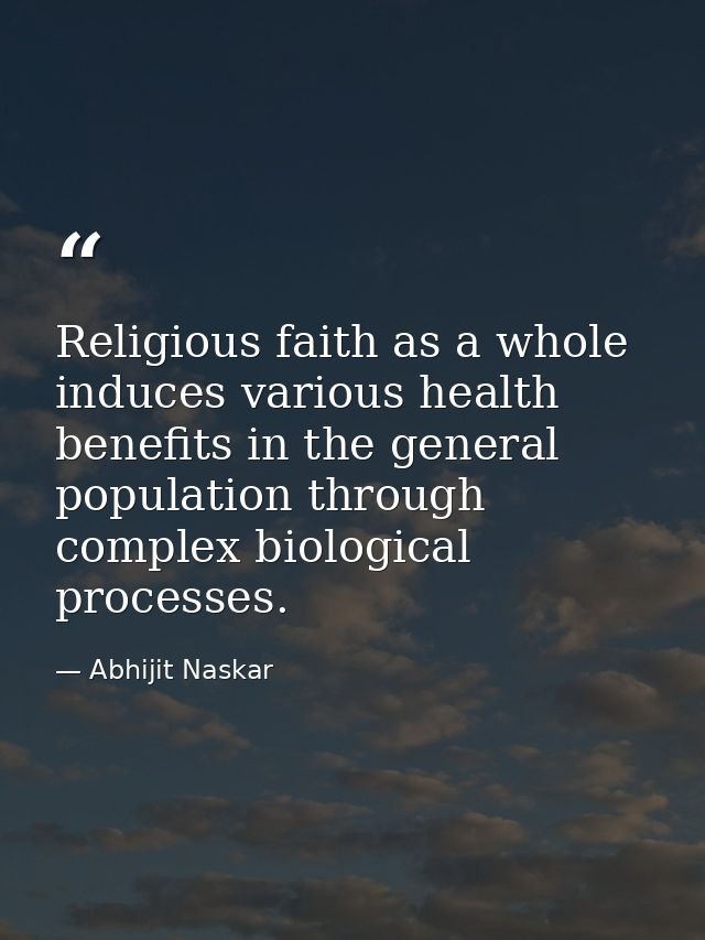 Religious faith as a whole induces various health benefits in the general population through complex biological processe — Abhijit Naskar