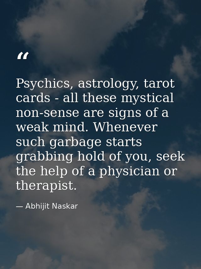 Psychics, astrology, tarot cards - all these mystical non-sense are signs of a weak mind. Whenever such garbage starts g — Abhijit Naskar