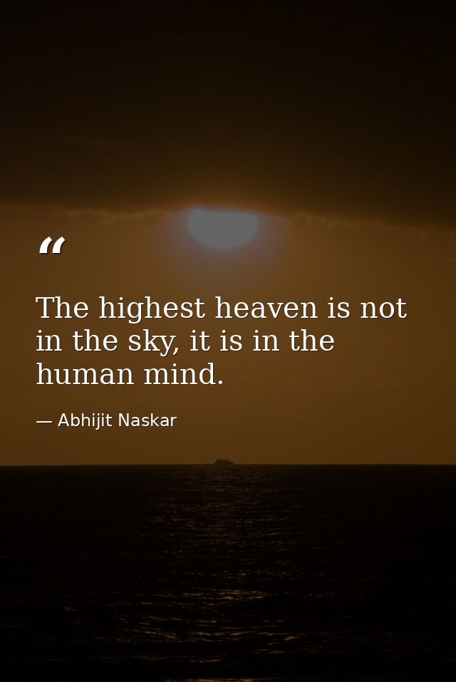 The highest heaven is not in the sky, it is in the human mind. — Abhijit Naskar