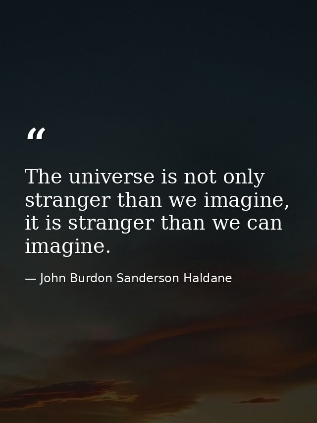 The universe is not only stranger than we imagine, it is stranger than we can imagine. — John Burdon Sanderson Haldane