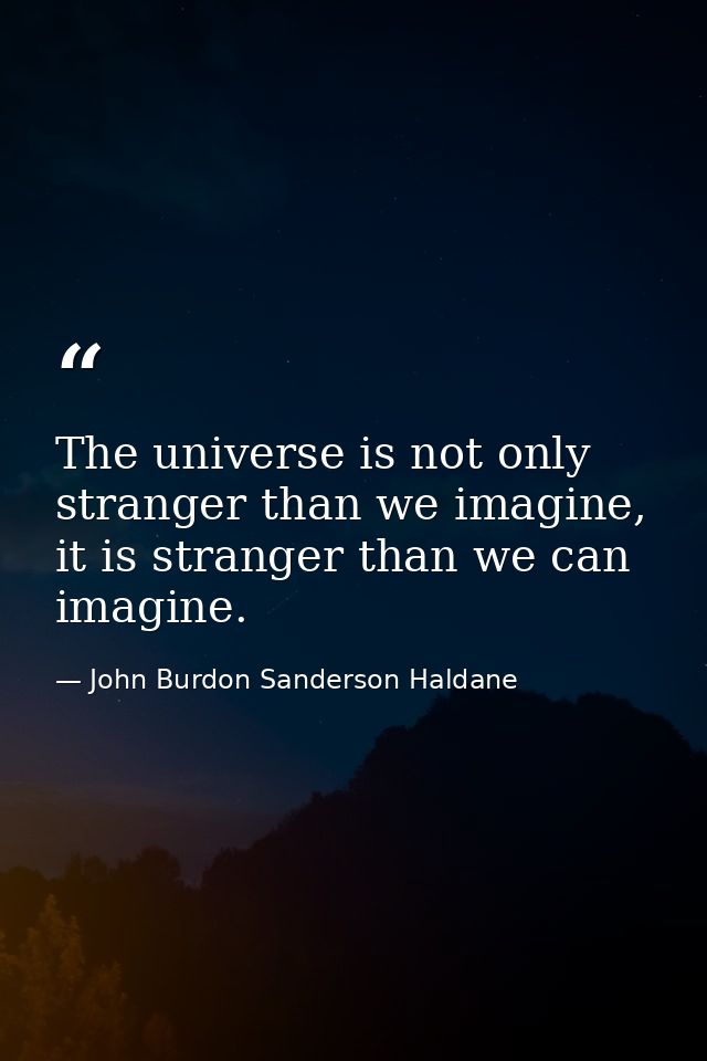 The universe is not only stranger than we imagine, it is stranger than we can imagine. — John Burdon Sanderson Haldane