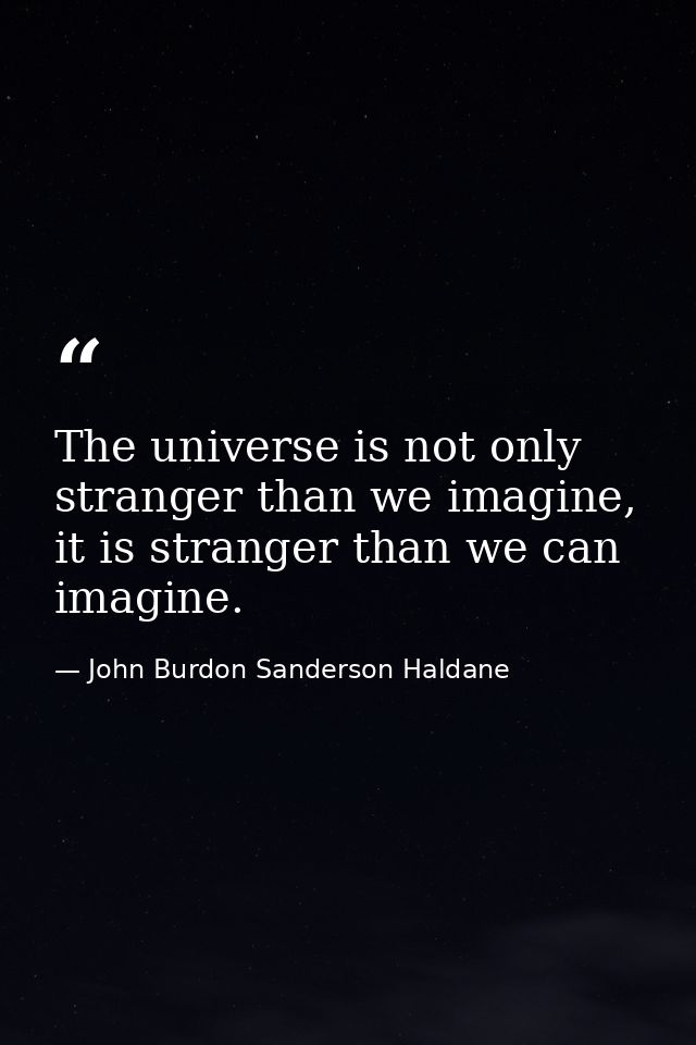 The universe is not only stranger than we imagine, it is stranger than we can imagine. — John Burdon Sanderson Haldane