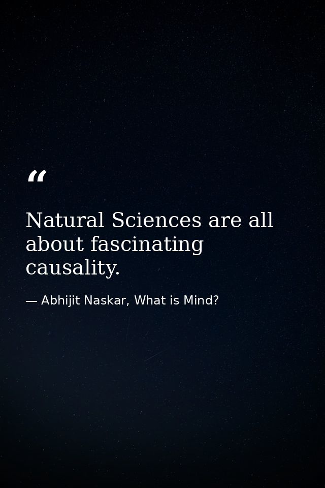 Natural Sciences are all about fascinating causality. — Abhijit Naskar, What is Mind?