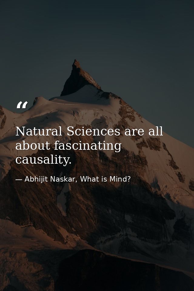 Natural Sciences are all about fascinating causality. — Abhijit Naskar, What is Mind?