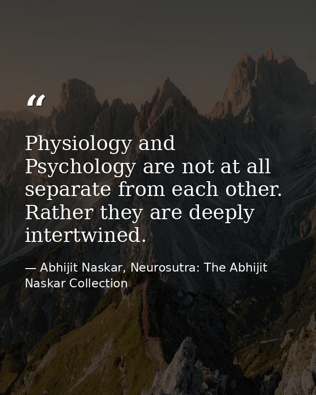 Physiology and Psychology are not at all separate from each other. Rather they are deeply intertwined. — Abhijit Naskar, Neurosutra: The Abhijit Naskar Collection
