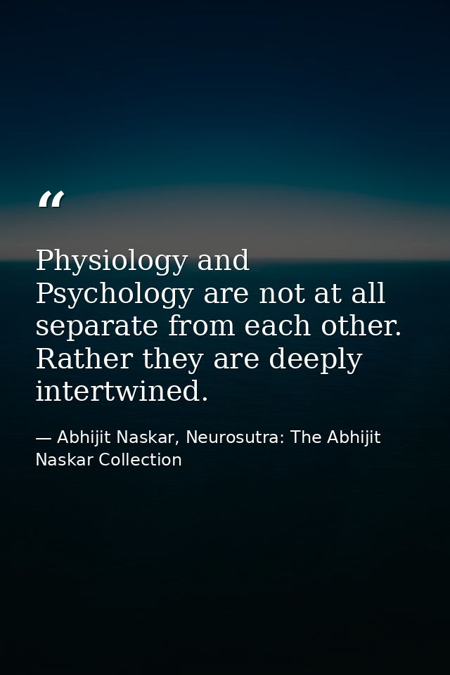 Physiology and Psychology are not at all separate from each other. Rather they are deeply intertwined. — Abhijit Naskar, Neurosutra: The Abhijit Naskar Collection
