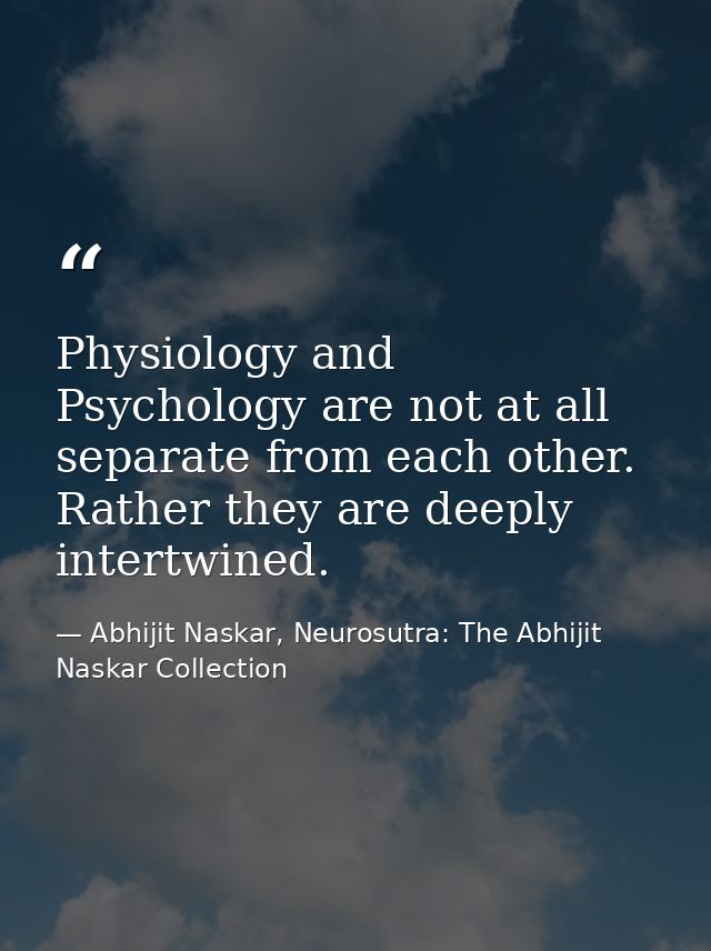 Physiology and Psychology are not at all separate from each other. Rather they are deeply intertwined. — Abhijit Naskar, Neurosutra: The Abhijit Naskar Collection