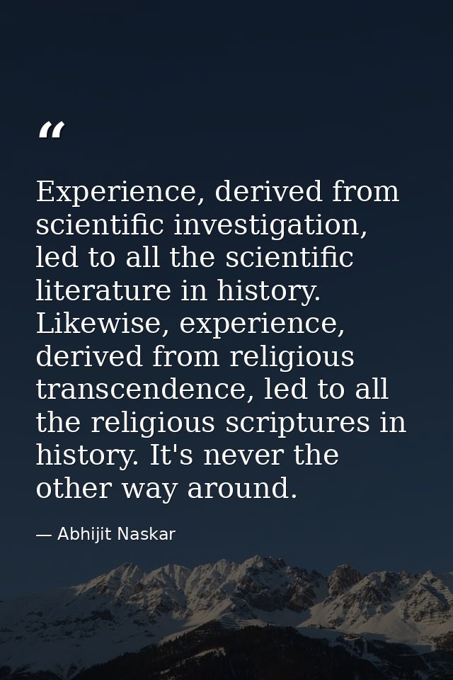 Experience, derived from scientific investigation, led to all the scientific literature in history. Likewise, experience — Abhijit Naskar