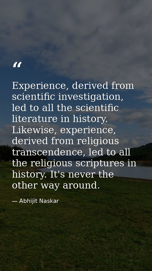 Experience, derived from scientific investigation, led to all the scientific literature in history. Likewise, experience — Abhijit Naskar