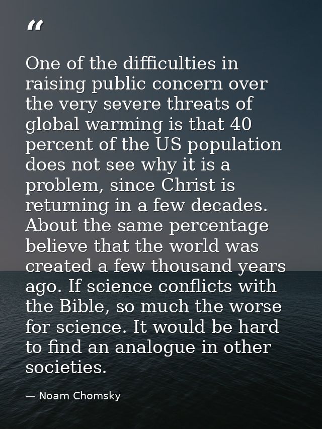 One of the difficulties in raising public concern over the very severe threats of global warming is that 40 percent of t — Noam Chomsky