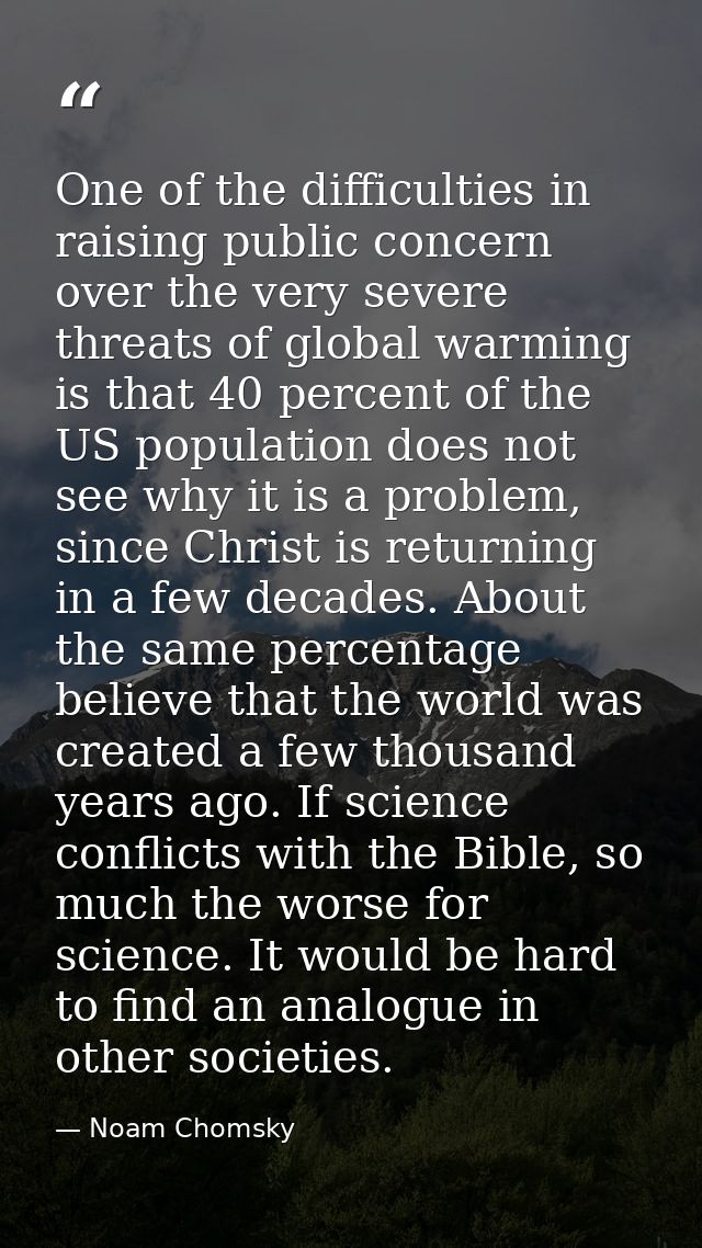 One of the difficulties in raising public concern over the very severe threats of global warming is that 40 percent of t — Noam Chomsky