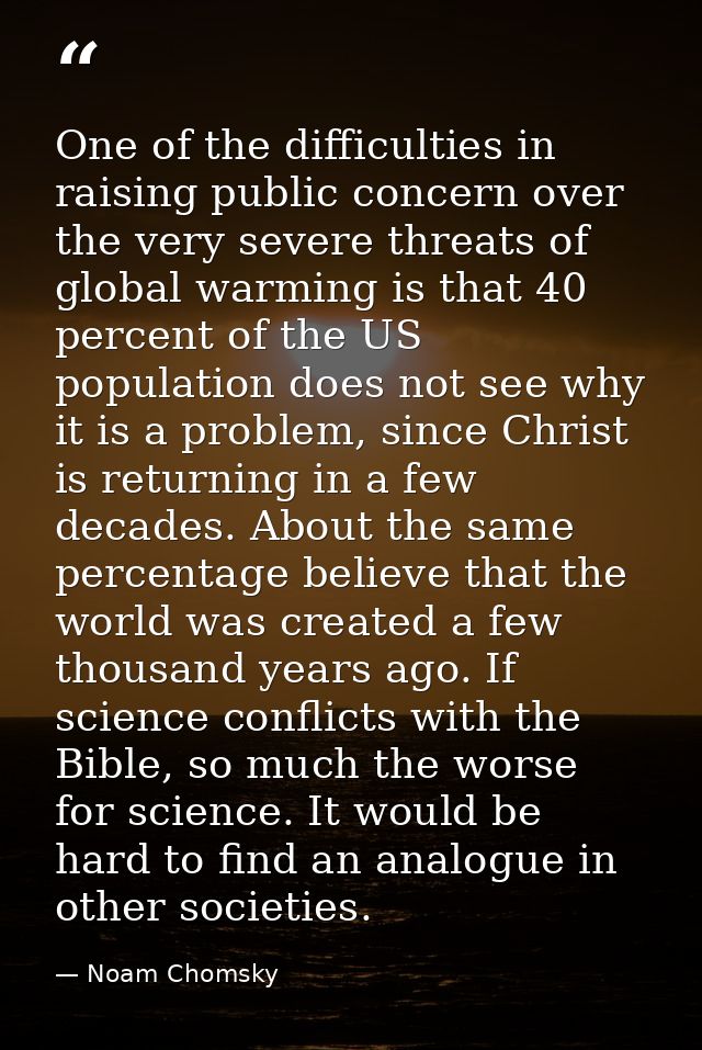One of the difficulties in raising public concern over the very severe threats of global warming is that 40 percent of t — Noam Chomsky