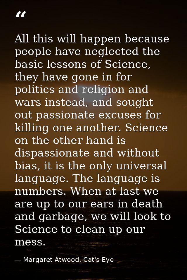 All this will happen because people have neglected the basic lessons of Science, they have gone in for politics and reli — Margaret Atwood, Cat's Eye