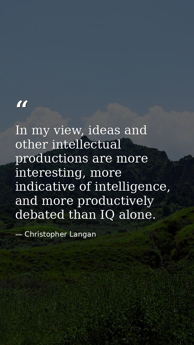 In my view, ideas and other intellectual productions are more interesting, more indicative of intelligence, and more pro — Christopher Langan