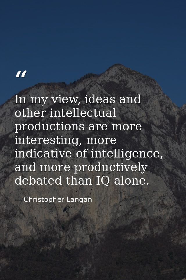In my view, ideas and other intellectual productions are more interesting, more indicative of intelligence, and more pro — Christopher Langan