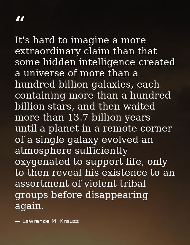 It's hard to imagine a more extraordinary claim than that some hidden intelligence created a universe of more than a hun — Lawrence M. Krauss
