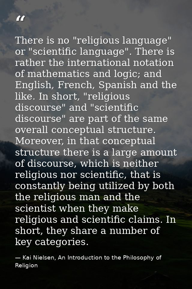 There is no "religious language" or "scientific language". There is rather the international notation of mathematics and — Kai Nielsen, An Introduction to the Philosophy of Religion