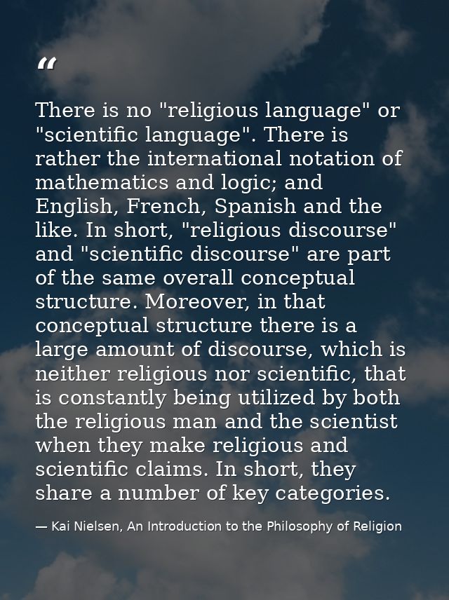 There is no "religious language" or "scientific language". There is rather the international notation of mathematics and — Kai Nielsen, An Introduction to the Philosophy of Religion