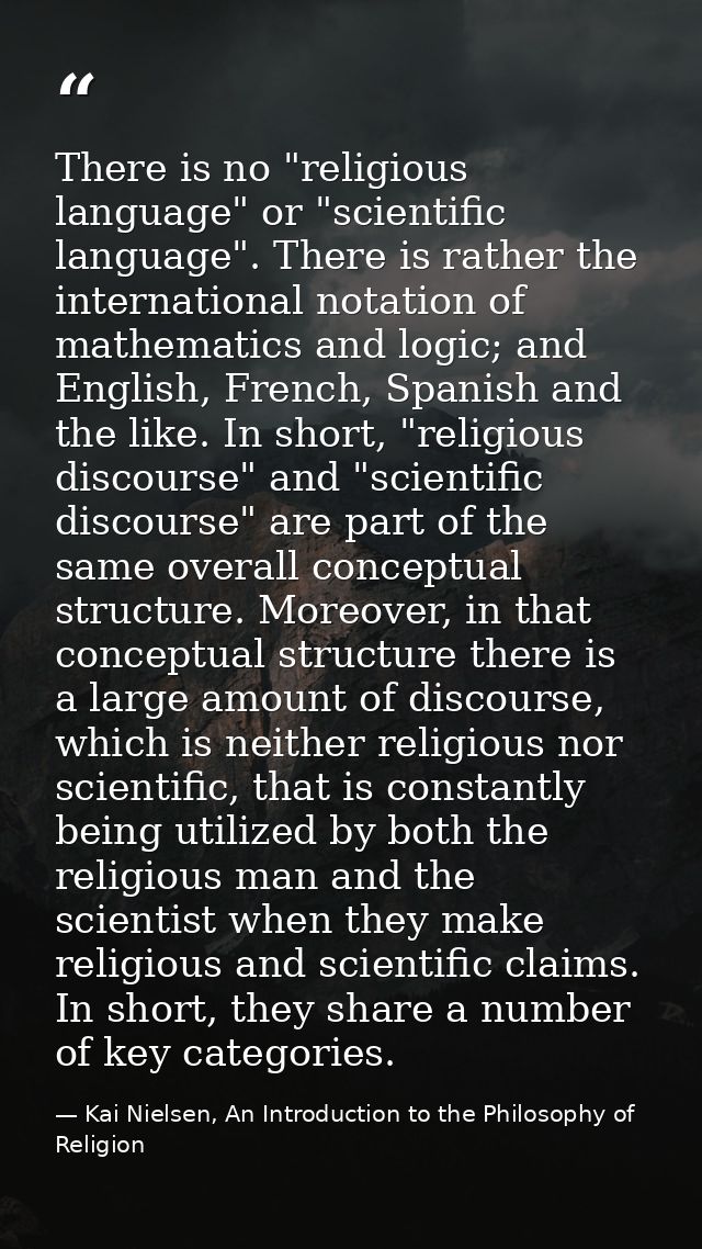 There is no "religious language" or "scientific language". There is rather the international notation of mathematics and — Kai Nielsen, An Introduction to the Philosophy of Religion