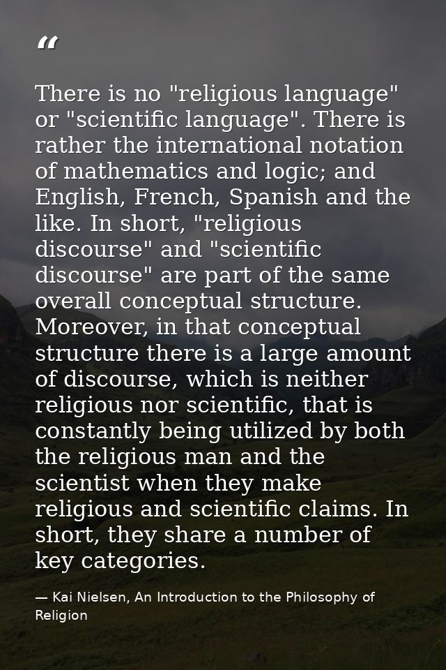 There is no "religious language" or "scientific language". There is rather the international notation of mathematics and — Kai Nielsen, An Introduction to the Philosophy of Religion