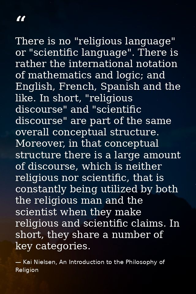 There is no "religious language" or "scientific language". There is rather the international notation of mathematics and — Kai Nielsen, An Introduction to the Philosophy of Religion