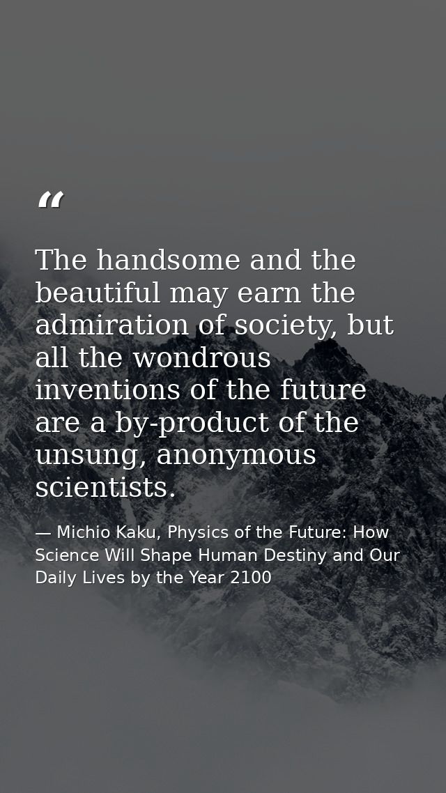 The handsome and the beautiful may earn the admiration of society, but all the wondrous inventions of the future are a b — Michio Kaku, Physics of the Future: How Science Will Shape Human Destiny and Our Daily Lives by the Year 2100