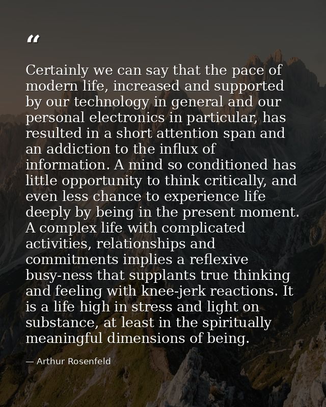 Certainly we can say that the pace of modern life, increased and supported by our technology in general and our personal — Arthur Rosenfeld