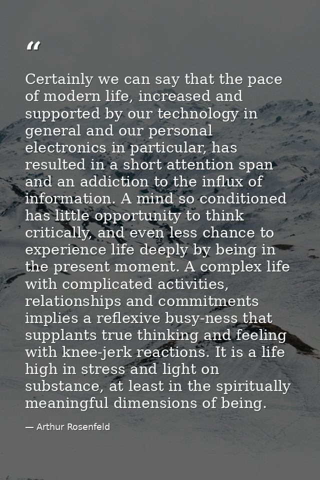 Certainly we can say that the pace of modern life, increased and supported by our technology in general and our personal — Arthur Rosenfeld