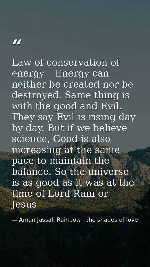 Law of conservation of energy – Energy can neither be created nor be destroyed. Same thing is with the good and Evil. Th — Aman Jassal, Rainbow - the shades of love