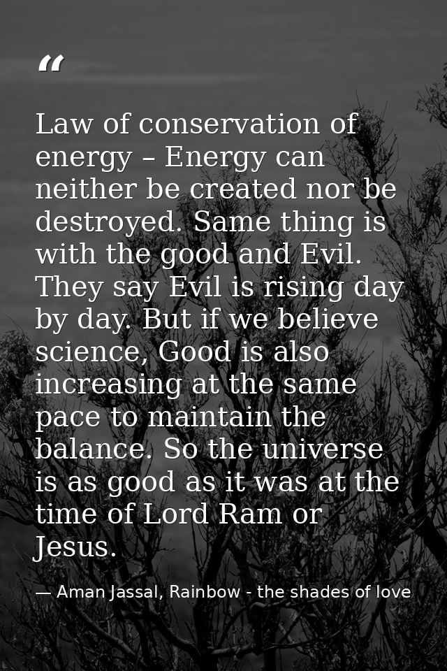 Law of conservation of energy – Energy can neither be created nor be destroyed. Same thing is with the good and Evil. Th — Aman Jassal, Rainbow - the shades of love
