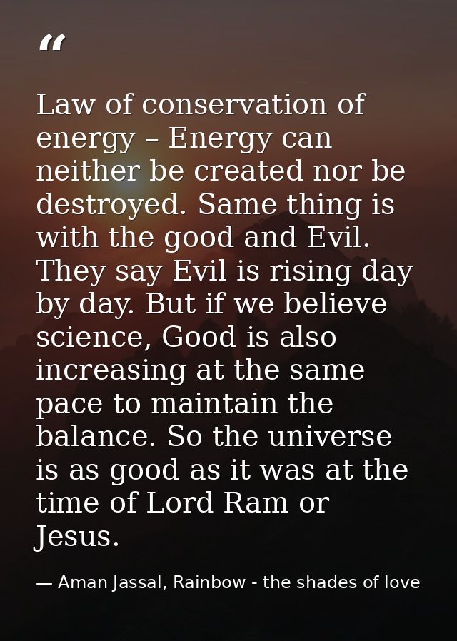 Law of conservation of energy – Energy can neither be created nor be destroyed. Same thing is with the good and Evil. Th — Aman Jassal, Rainbow - the shades of love