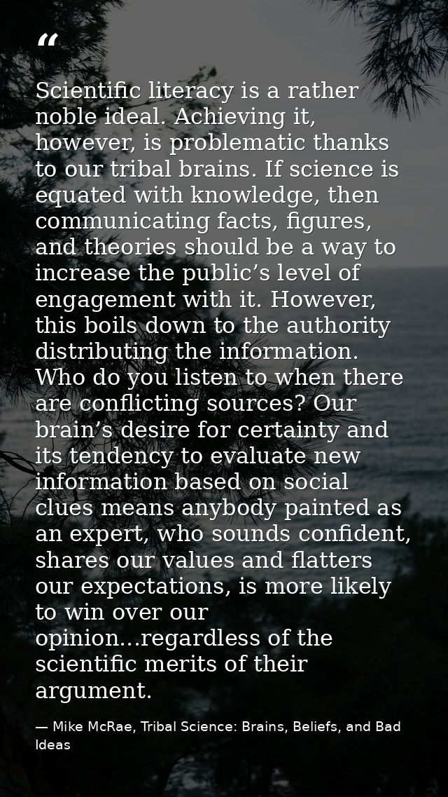 Scientific literacy is a rather noble ideal. Achieving it, however, is problematic thanks to our tribal brains. If scien — Mike McRae, Tribal Science: Brains, Beliefs, and Bad Ideas