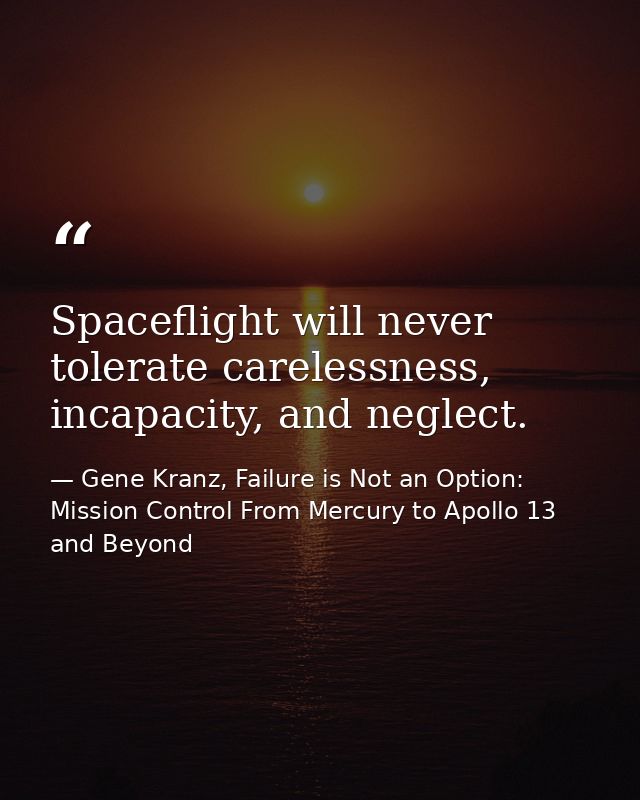 Spaceflight will never tolerate carelessness, incapacity, and neglect. — Gene Kranz, Failure is Not an Option: Mission Control From Mercury to Apollo 13 and Beyond