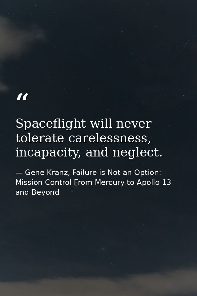 Spaceflight will never tolerate carelessness, incapacity, and neglect. — Gene Kranz, Failure is Not an Option: Mission Control From Mercury to Apollo 13 and Beyond