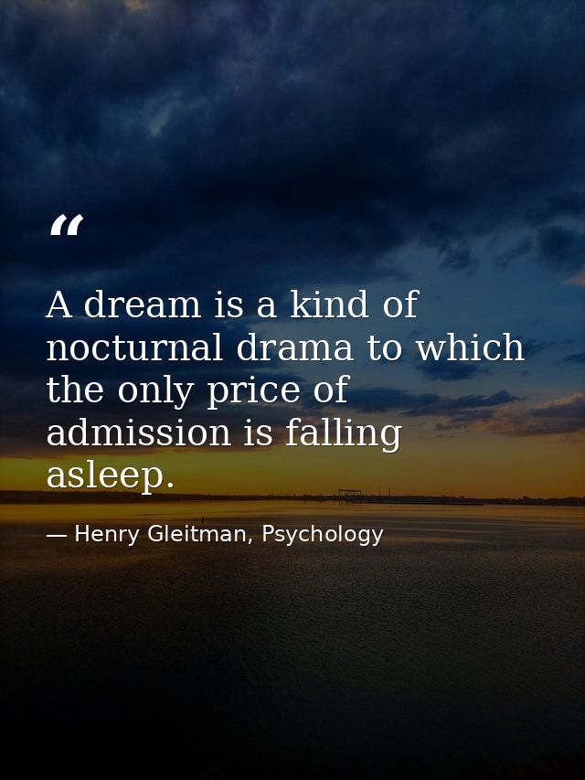 A dream is a kind of nocturnal drama to which the only price of admission is falling asleep. — Henry Gleitman, Psychology