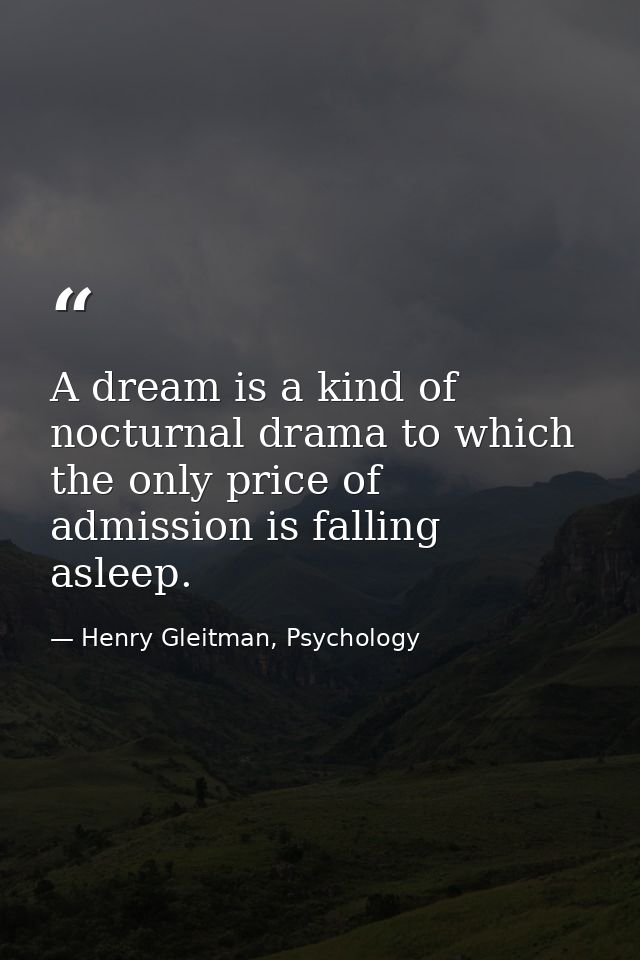 A dream is a kind of nocturnal drama to which the only price of admission is falling asleep. — Henry Gleitman, Psychology