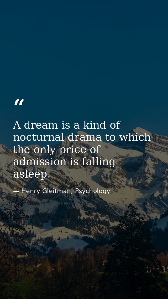 A dream is a kind of nocturnal drama to which the only price of admission is falling asleep. — Henry Gleitman, Psychology