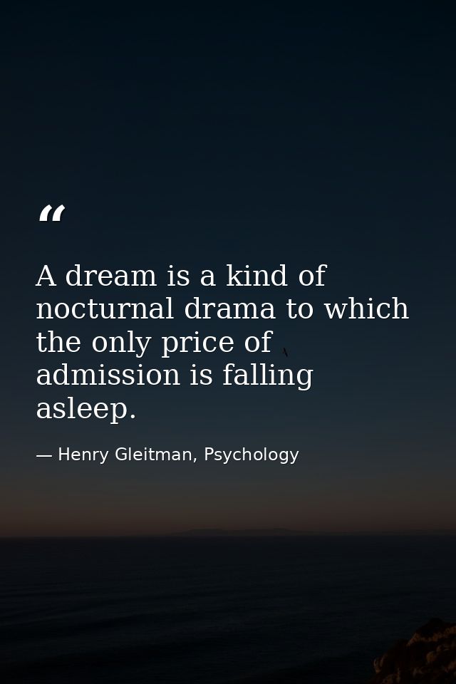 A dream is a kind of nocturnal drama to which the only price of admission is falling asleep. — Henry Gleitman, Psychology