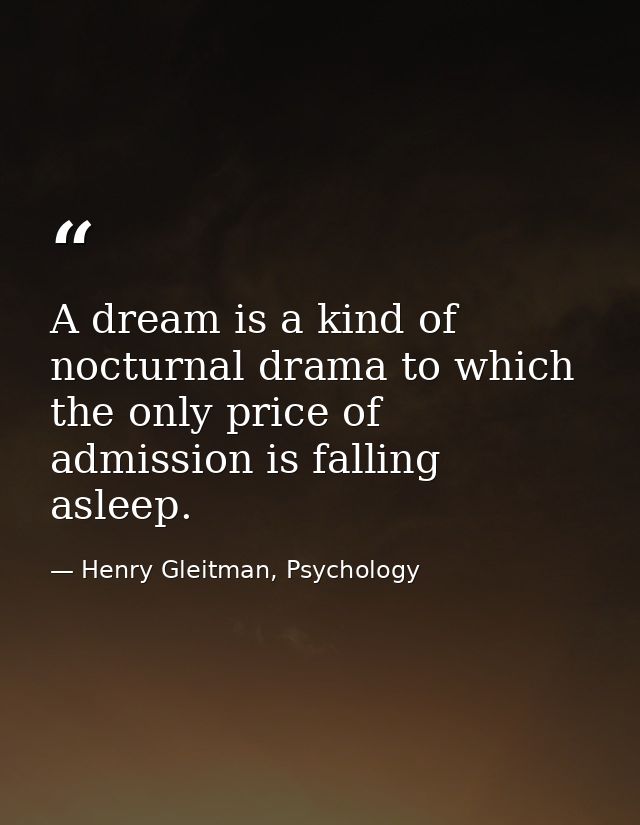 A dream is a kind of nocturnal drama to which the only price of admission is falling asleep. — Henry Gleitman, Psychology