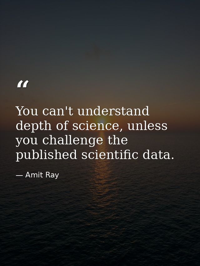 You can't understand depth of science, unless you challenge the published scientific data. — Amit Ray
