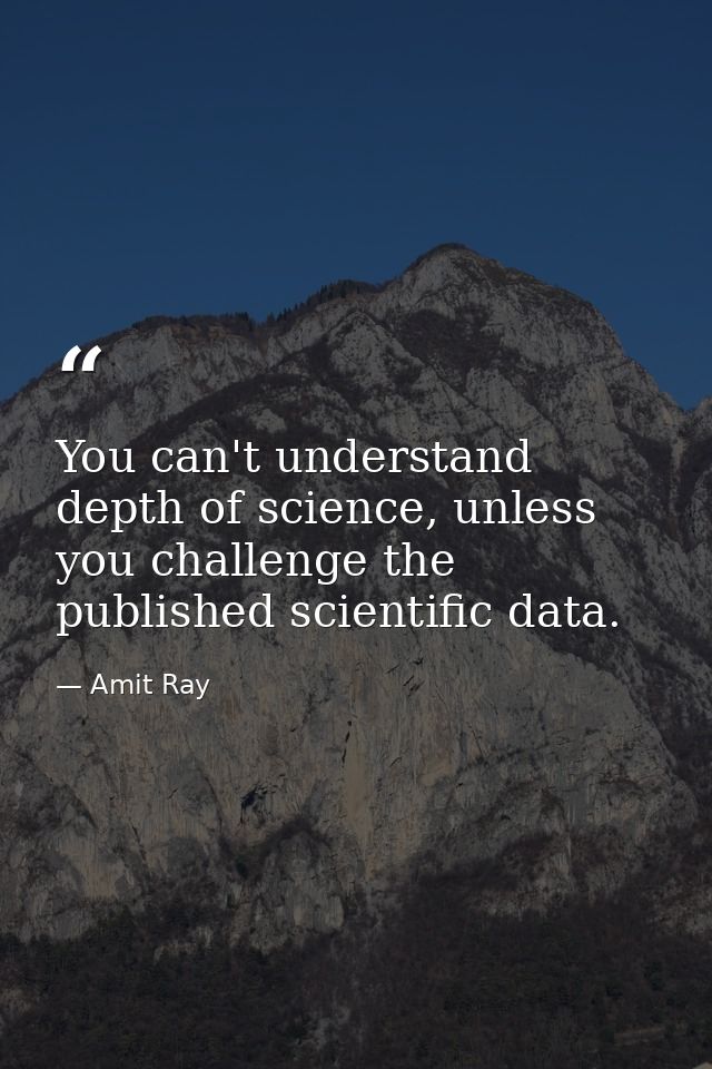 You can't understand depth of science, unless you challenge the published scientific data. — Amit Ray