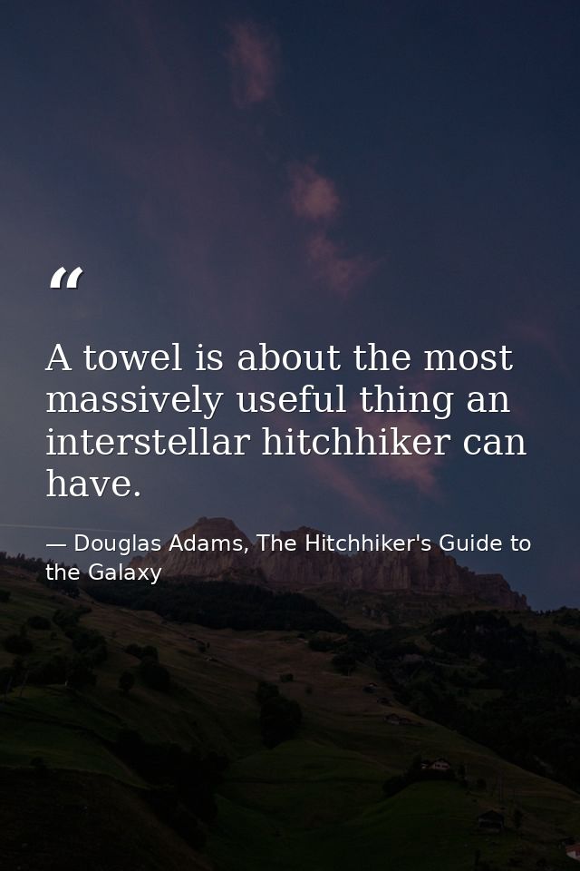 A towel is about the most massively useful thing an interstellar hitchhiker can have. — Douglas Adams, The Hitchhiker's Guide to the Galaxy