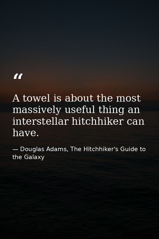 A towel is about the most massively useful thing an interstellar hitchhiker can have. — Douglas Adams, The Hitchhiker's Guide to the Galaxy