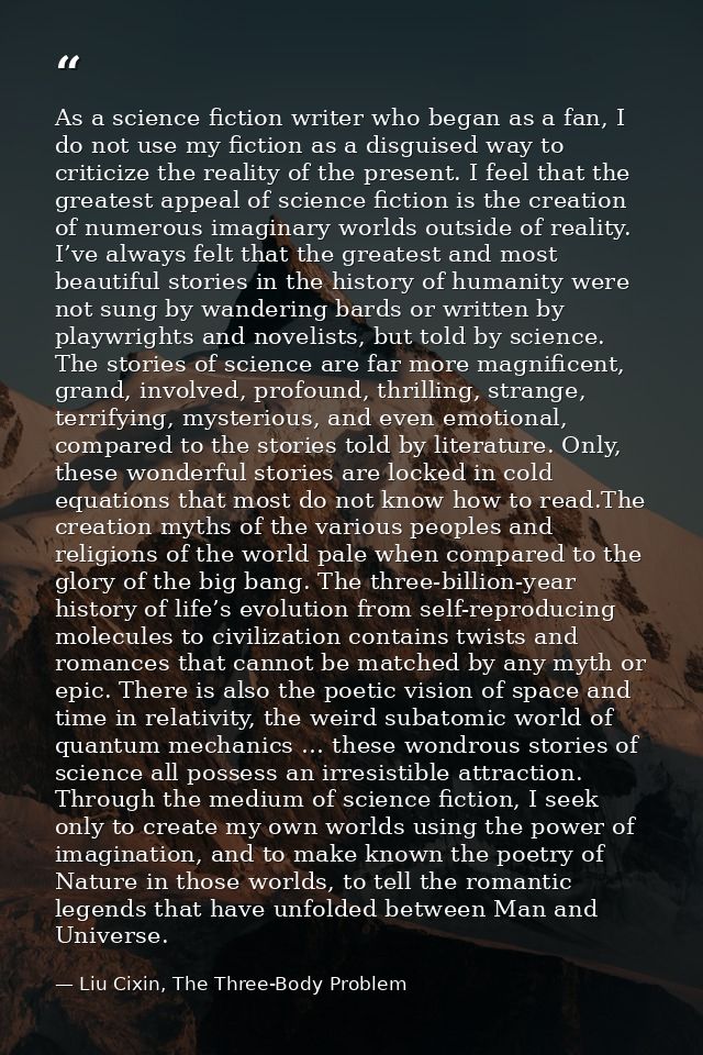 As a science fiction writer who began as a fan, I do not use my fiction as a disguised way to criticize the reality of t — Liu Cixin, The Three-Body Problem