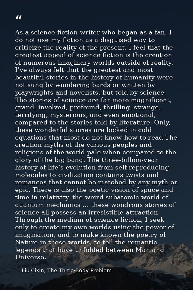 As a science fiction writer who began as a fan, I do not use my fiction as a disguised way to criticize the reality of t — Liu Cixin, The Three-Body Problem
